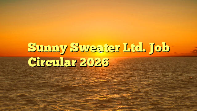 Sunny Sweater Ltd. Job Circular 2026 ❤️ নতুন নিয়োগ ❤️