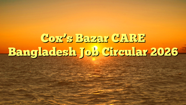 Cox’s Bazar CARE Bangladesh Job Circular 2026 ❤️ নতুন নিয়োগ ❤️